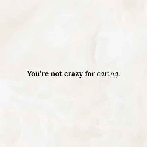 You're not crazy for caring.