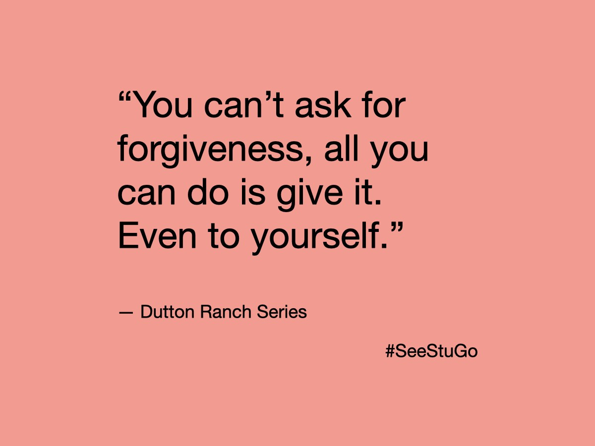 Minimal quote graphic on a muted pink background reading: “You can’t ask for forgiveness, all you can do is give it. Even to yourself.” — Dutton Ranch Series. #SeeStuGo appears in the lower corner.