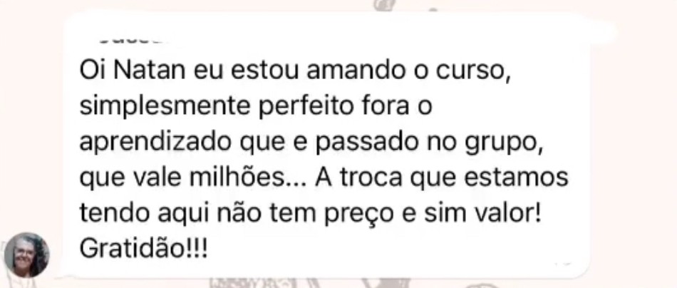 Oi, Natan! Eu estou amando o curso, simplesmente perfeito, fora o aprendizado que é passado no grupo, que vale milhões... A troca que estamos tendo aqui não tem preço e sim valor! Gratidão!