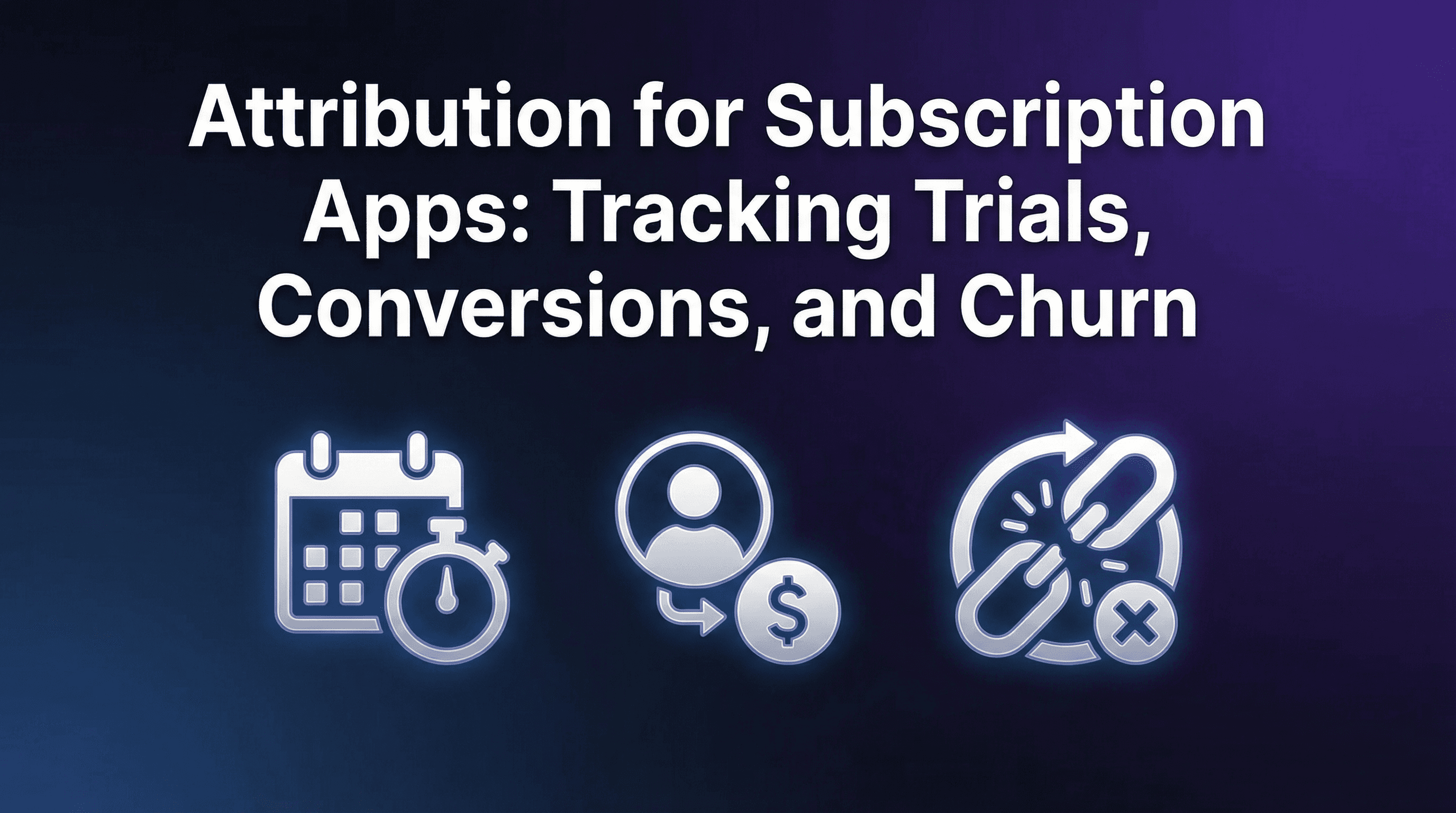 Attribution for Subscription Apps: Tracking Trials, Conversions, and Churn