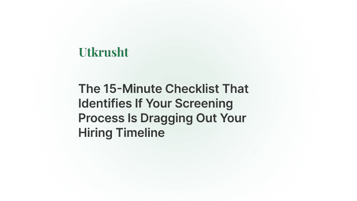 The 15-Minute Checklist That Identifies If Your Screening Process Is Dragging Out Your Hiring Timeline