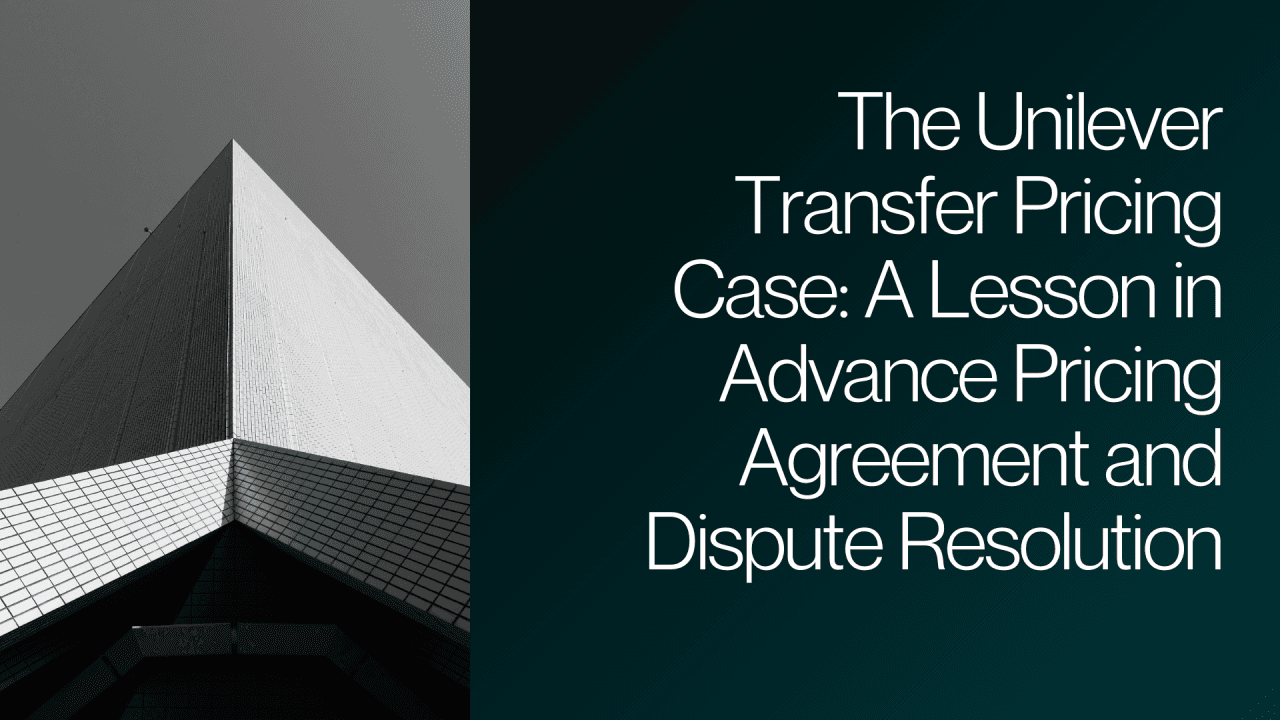 The Unilever Transfer Pricing Case: A Lesson in Advance Pricing Agreement and Dispute Resolution