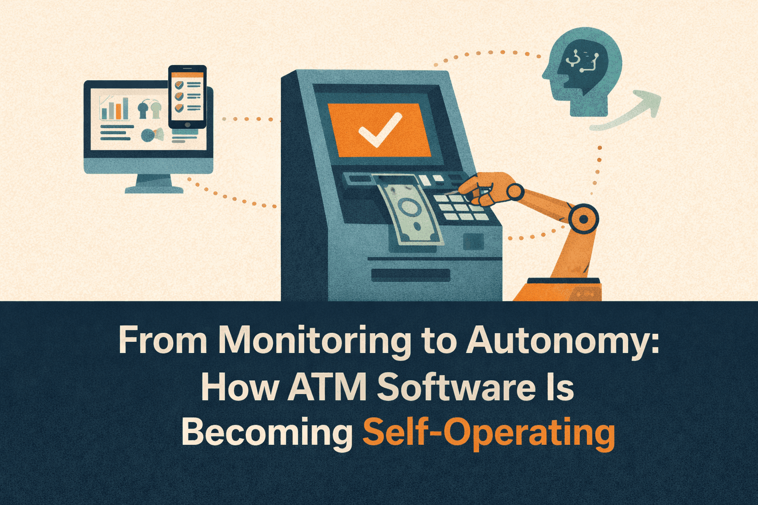 Flat-style digital illustration showing an ATM operated by a robotic arm, symbolizing self-operating ATM software. Connected icons illustrate the evolution from monitoring dashboards and analytics to autonomous decision-making and AI intelligence. The background is light beige with warm orange and cool blue tones. A navy-blue bar at the bottom displays the blog title in bold white text: ‘From Monitoring to Autonomy: How ATM Software Is Becoming Self-Operating’.