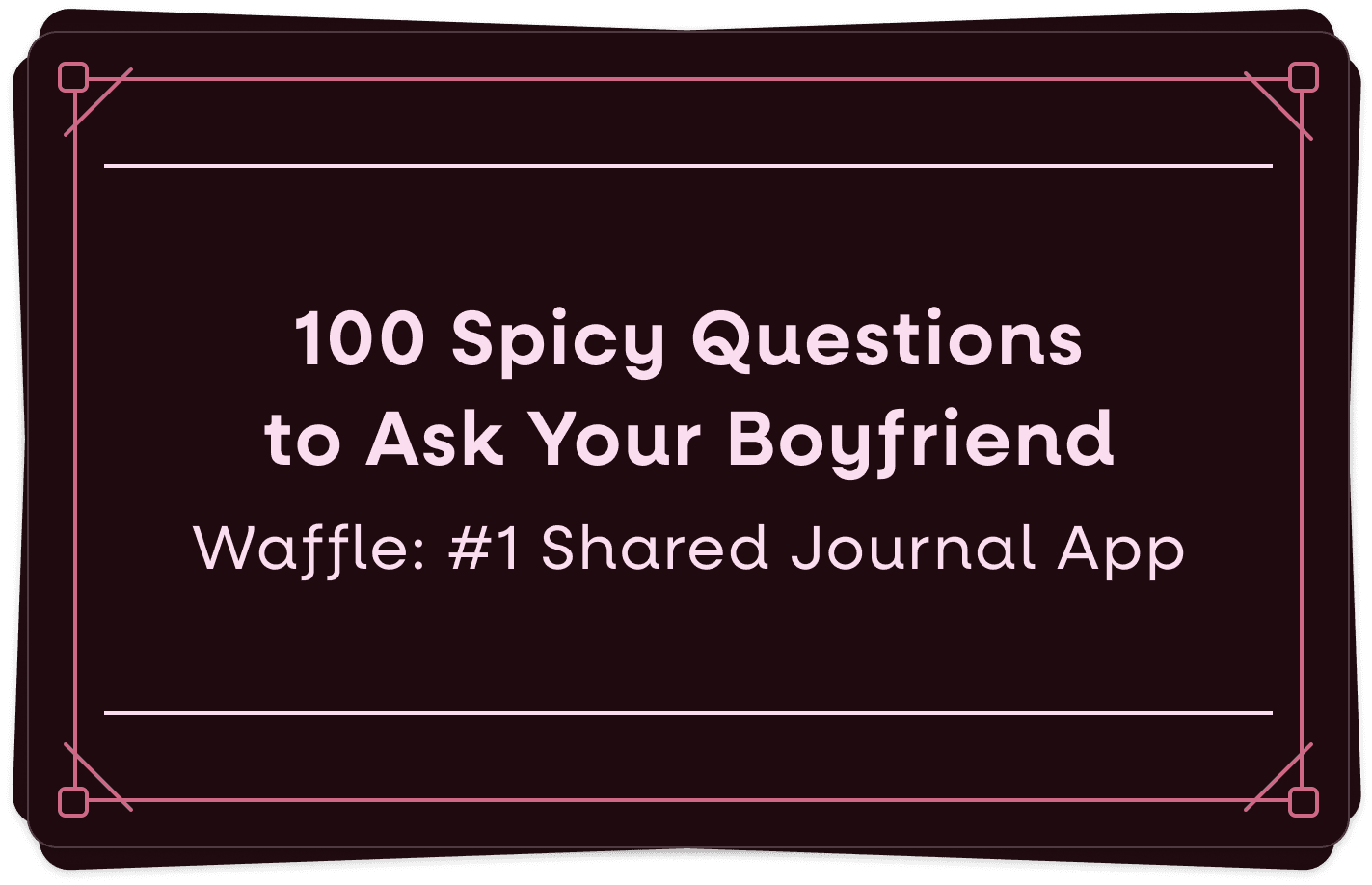 100 Irresistibly Spicy Questions to Ask Your Boyfriend