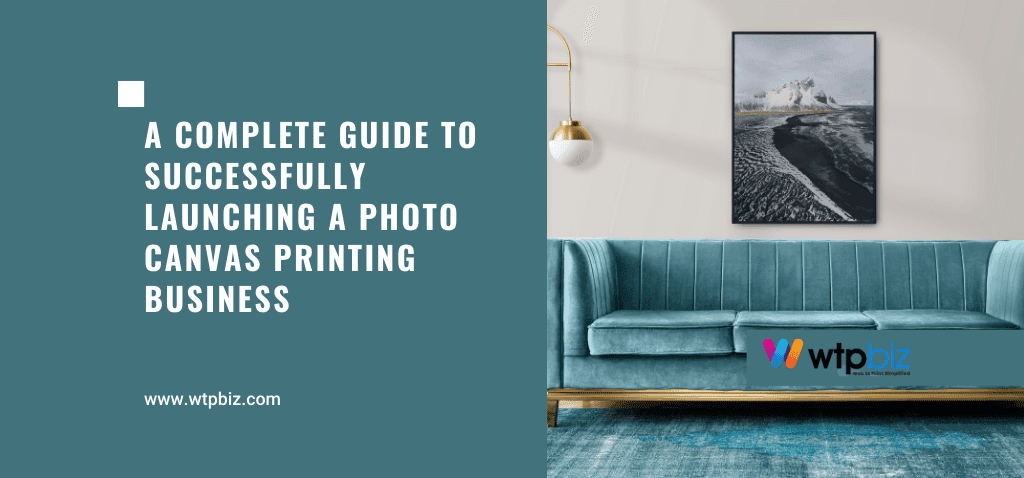 A Complete Guide to Successfully Launching a Photo Canvas Printing Business
