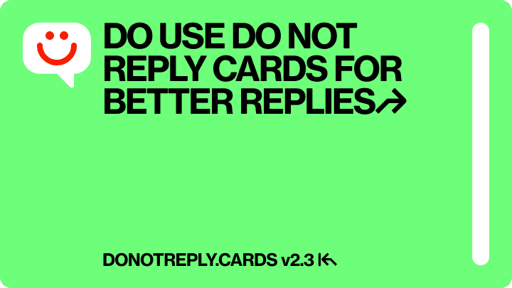 DO USE DO NOT REPLY CARDS FOR BETTER REPLIES