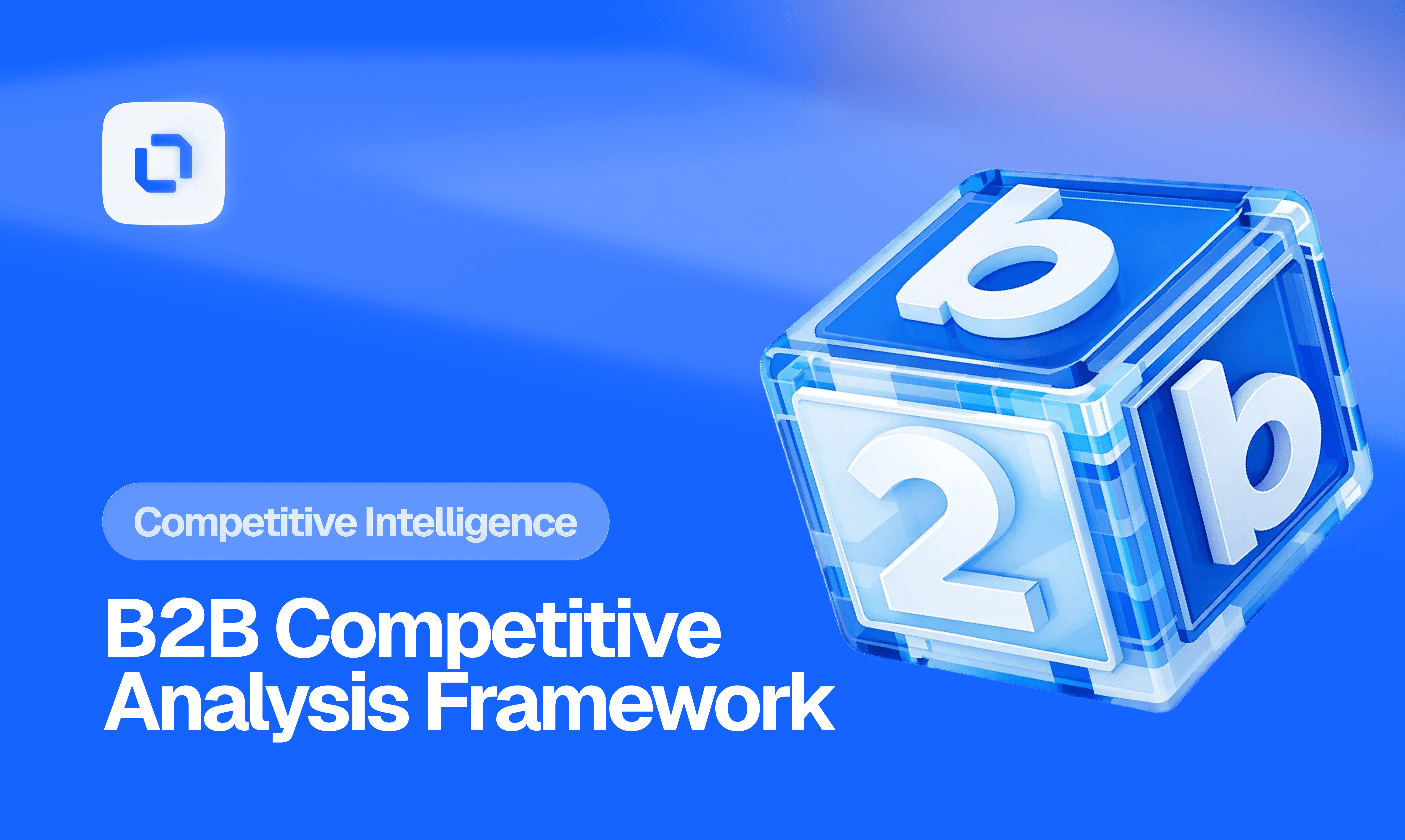Blue and white graphic with a 3D cube showing "b2b," symbolizing business-to-business. Text: "Competitive Intelligence: B2B Competitive Analysis Framework." Modern and professional tone.