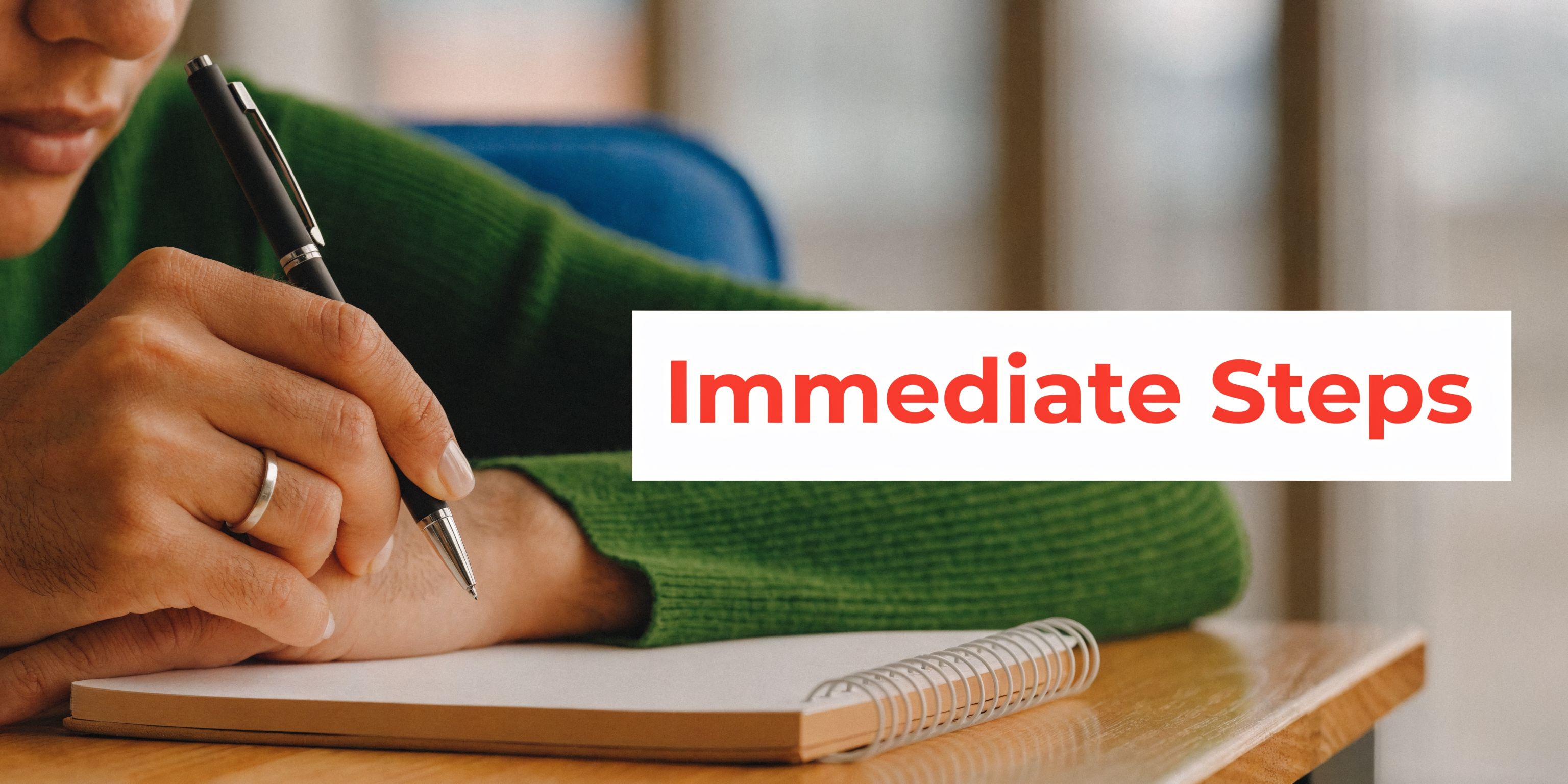 A person wearing a green sweater writing on a notepad with the words Immediate Steps beside them.
