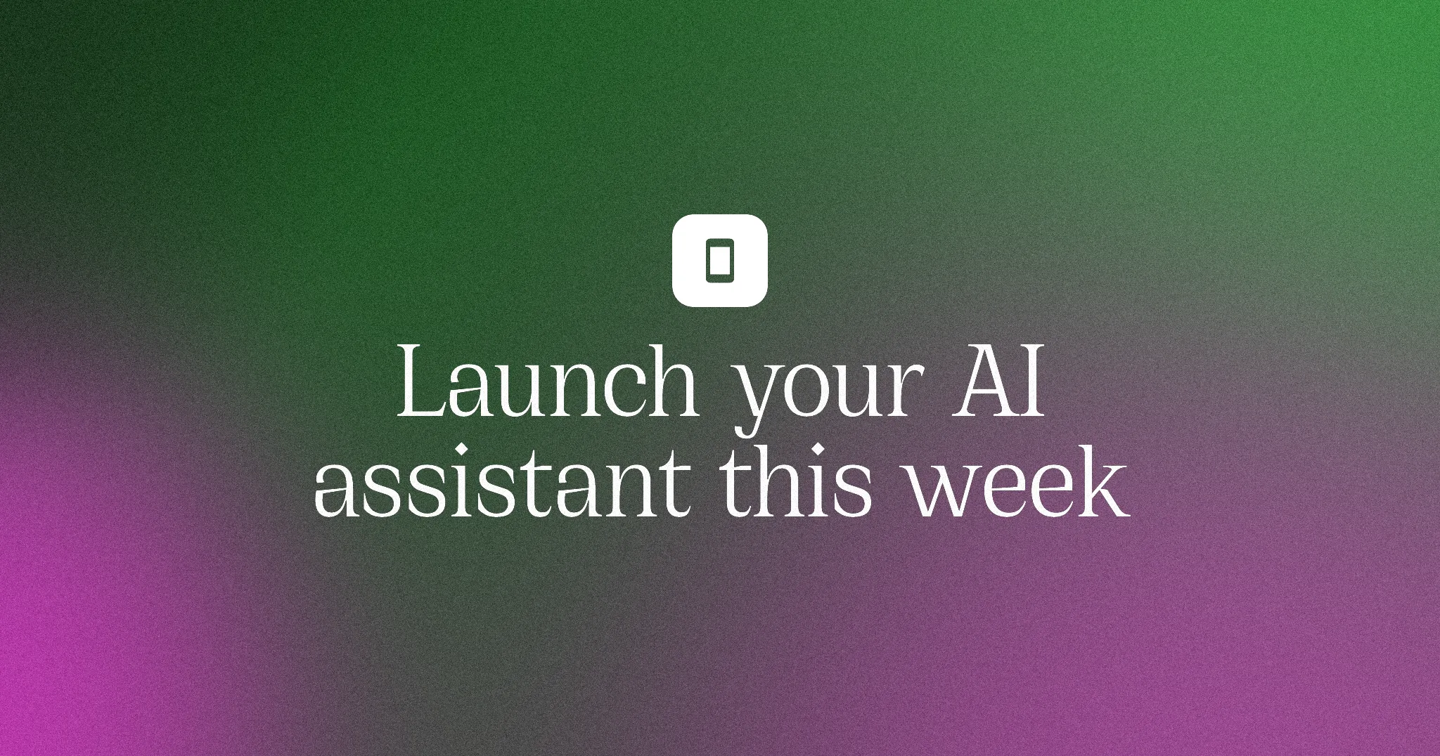 Launch your AI assistant this week