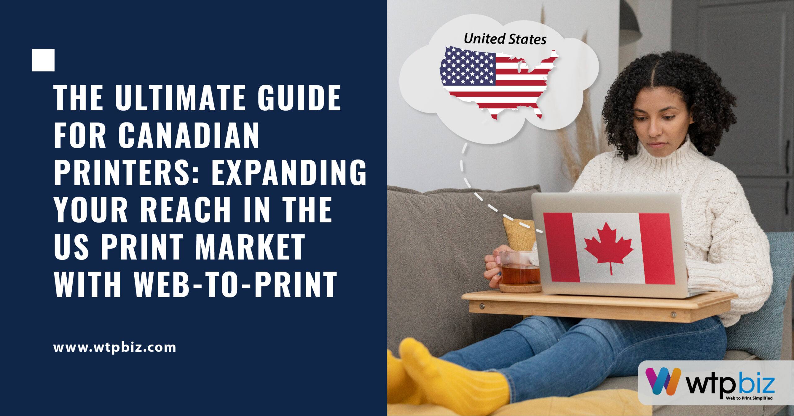The Ultimate Guide for Canadian Printers: Expanding Your Reach in the US Print Market with Web-to-Print