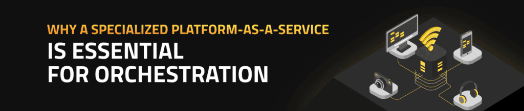 Why a Specialized Platform-as-a-Service is Essential for Orchestration