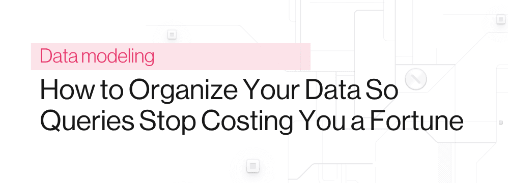 Blog - How to organize data to optmize query expenses
