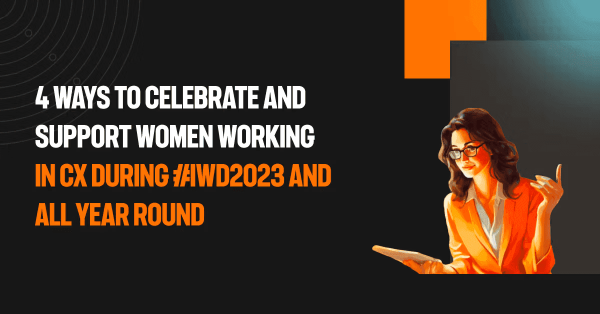 4 ways to celebrate and support women working in CX during #IWD2023 and all year round