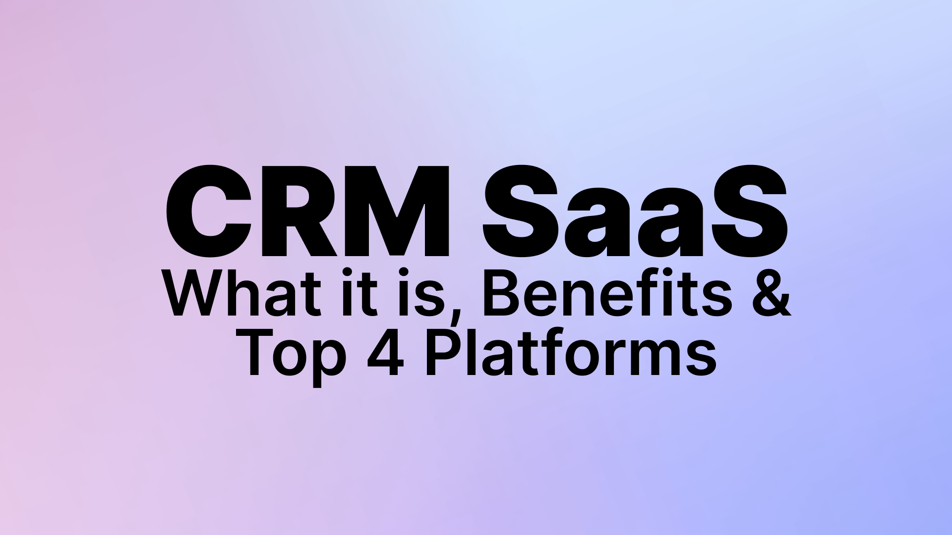 CRM SaaS: What it is, Benefits & Top 4 Platforms