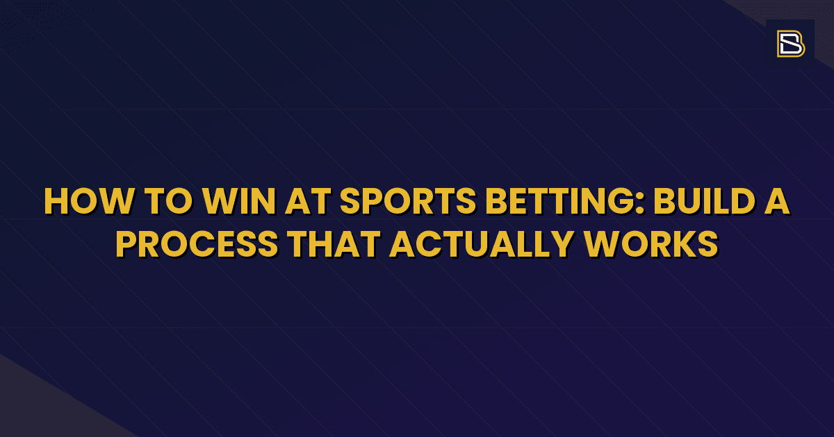 BetSmart article hero image for How to Win at Sports Betting: Build a Process That Actually Works