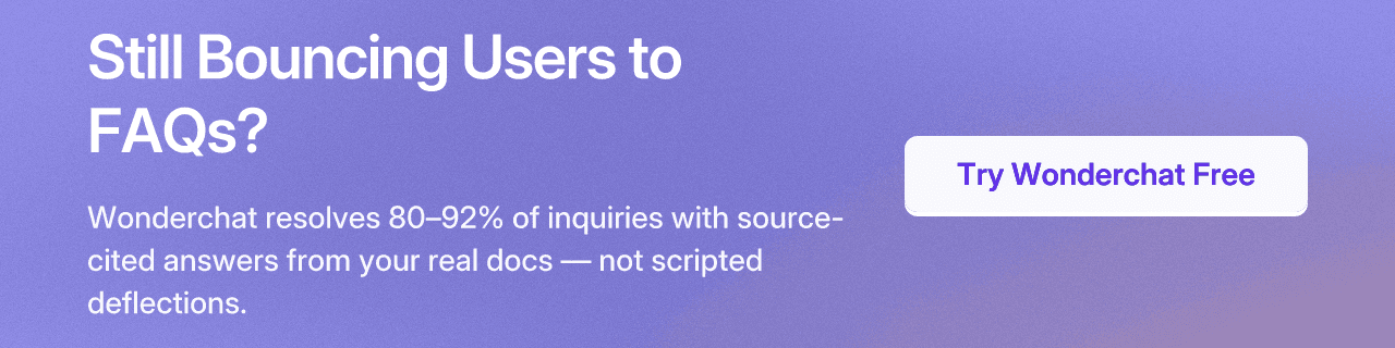 Still Bouncing Users to FAQs? Wonderchat resolves 80–92% of inquiries with source-cited answers from your real docs — not scripted deflections. Try Wonderchat Free