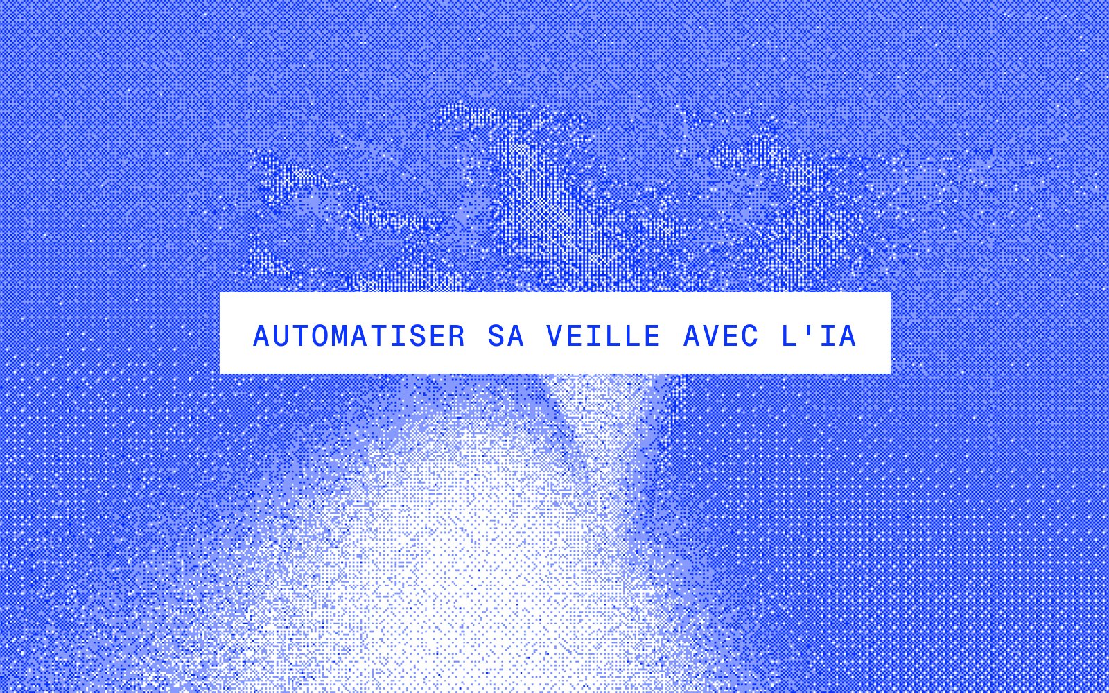Automatiser sa veille avec l'IA : le guide complet 2026