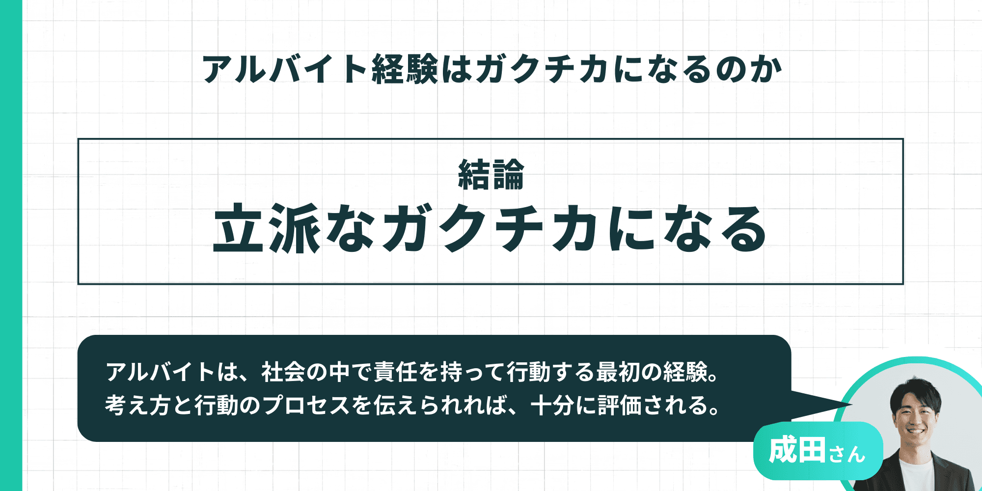 「アルバイト経験はガクチカになるのか 結論:立派なガクチカになる」成田さん「アルバイトは、社会の中で責任を持って行動する最初の経験。考え方と行動のプロセスを伝えられれば、十分に評価される。」