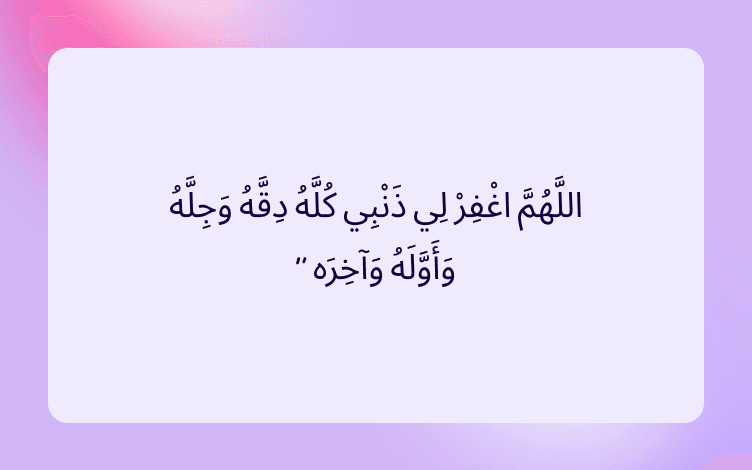 Arabic text that reads “O Allah. Forgive me all my sins, small and great, first and last. “ the narrator Ibn al-sarh added: “open and secret.” (Sunan Abi Dawud 878) from the Holy Quran.