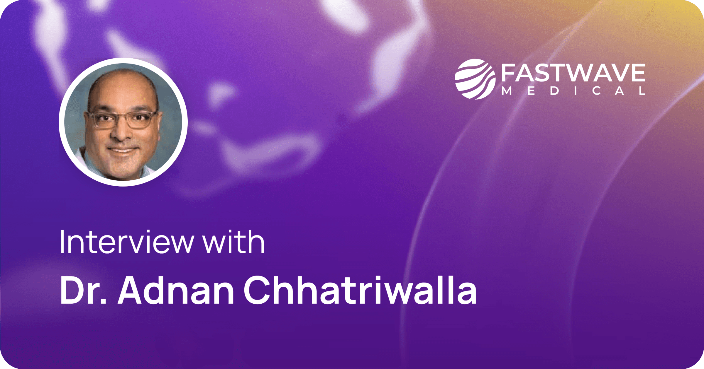 Interview with Dr. Adnan Chhatriwalla | FastWave Medical