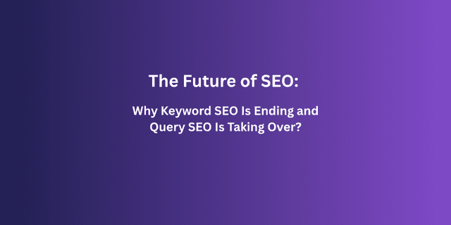 The Future of SEO: Why Keyword SEO Is Fading and Query SEO Is Taking Over