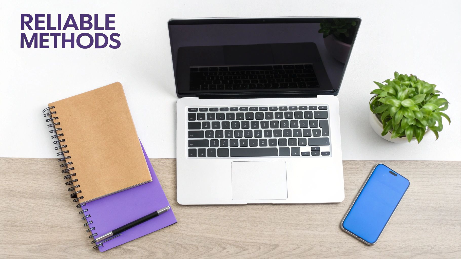 Overhead shot of a workspace with a laptop, notebooks, pen, plant, and phone on a desk, with 'RELIABLE METHODS' text.