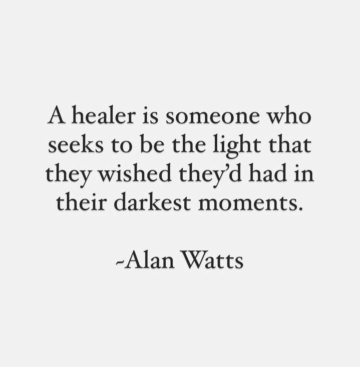 Quote by Alan Watts: A healer is someone who seeks to be the light that they wished they'd had in their darkest moments.