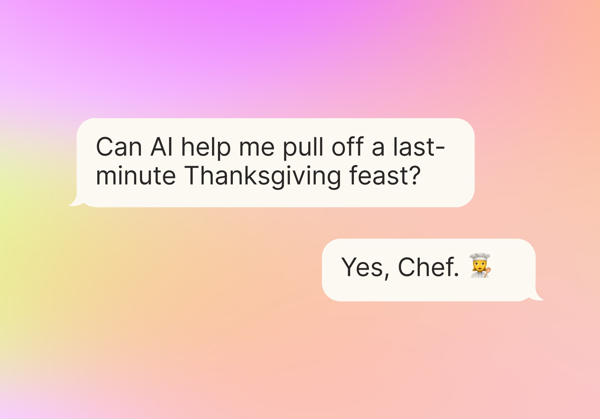 Colorful gradient background with two speech bubbles. The top bubble says "Can AI help me pull off a last-minute Thanksgiving feast?" and the bottom (reply) bubble says "Yes, Chef."