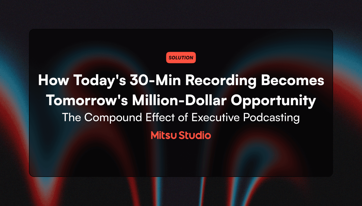 The Compound Effect of Executive Podcasting: How Today's 30-Minute Recording Becomes Tomorrow's Million-Dollar Opportunity