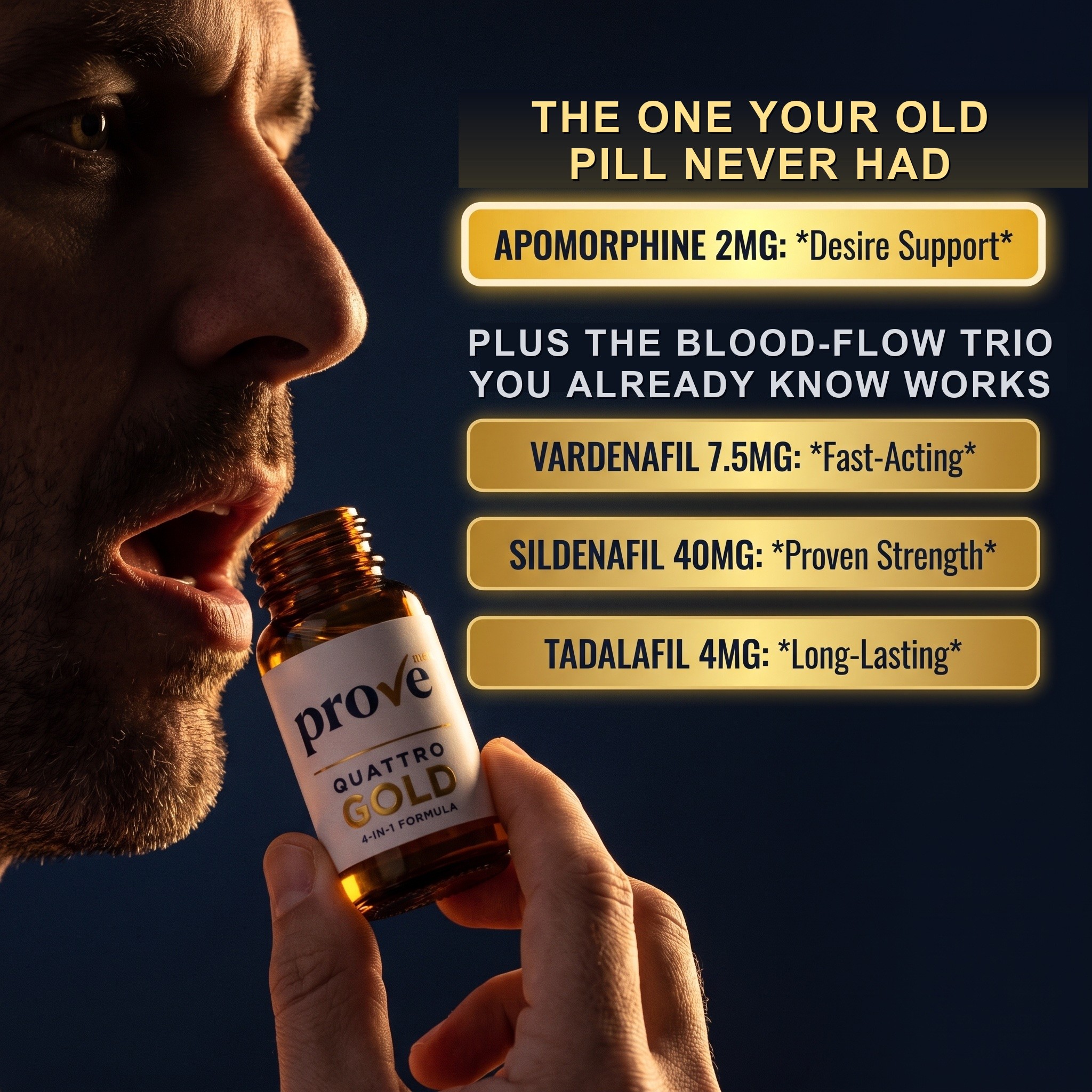 Man taking ProveMen Quattro Gold sublingual dose. Apomorphine 2mg desire support — the one your old pill never had — plus Vardenafil 7.5mg fast-acting, Sildenafil 40mg proven strength, Tadalafil 4mg long-lasting