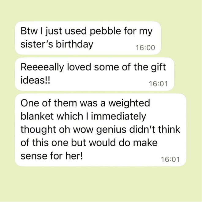 Pebble gifts review on WhatApp: Btw, I just used pebble for my sister's birthday. Really loved some of the gift ideas! One of them was a weighted blanket which I immediately thought oh wow genius. Did't think of this one but would make sense for her.