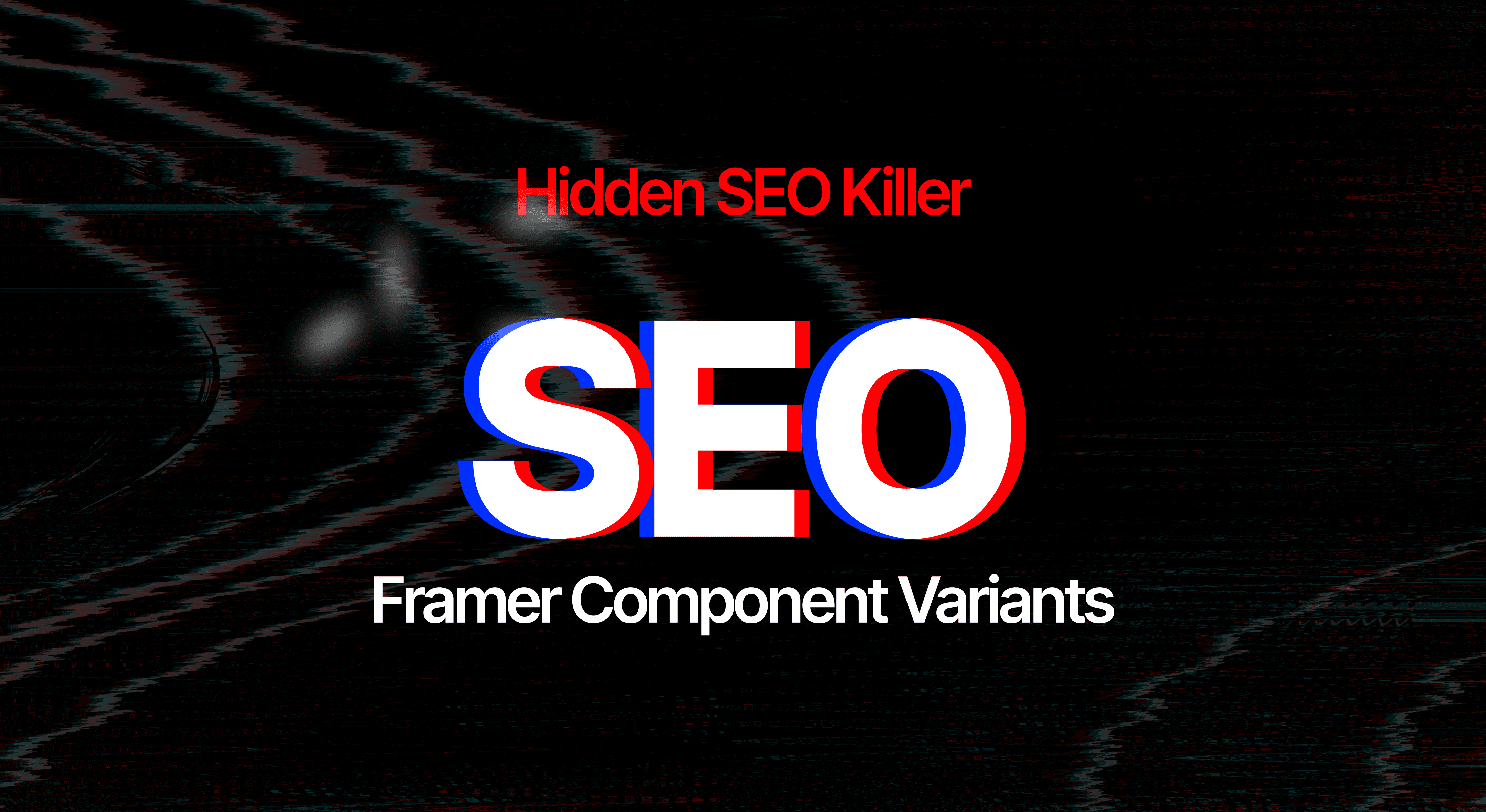 Glitch-style graphic with bold text reading "Hidden SEO Killer" in red at the top, large distorted "SEO" letters in the center with a chromatic aberration effect, and "Framer Component Variants" in white at the bottom on a dark background.