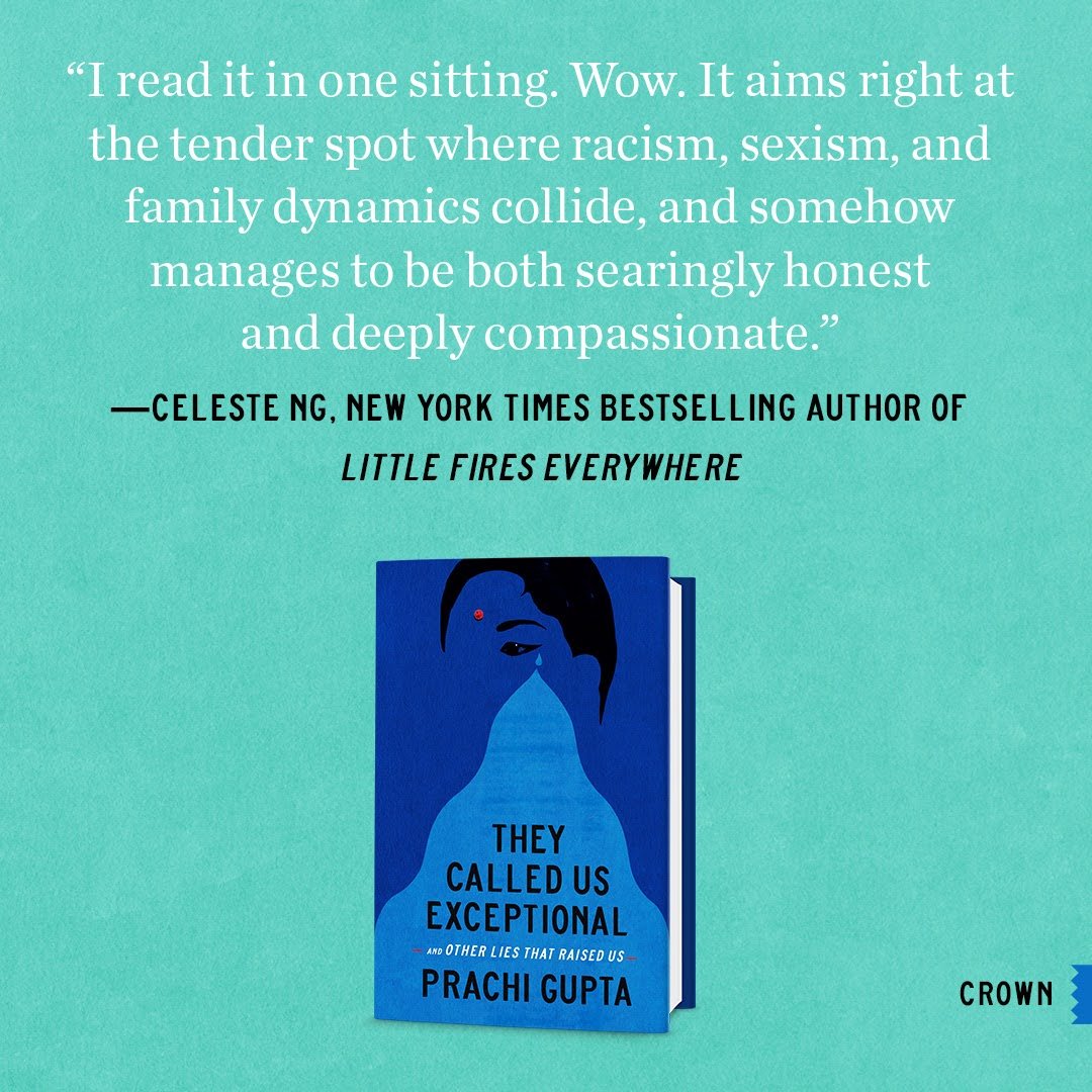 graphic on a teal background featuring a review quote: "I read it in one sitting. Wow. It aims right at the tender spot where racism, sexism, and family dynamics collide, and somehow manages to be both searingly honest and deeply compassionate." —Celeste Ng, New York Times bestselling author of Little Fires Everywhere. Below the quote is the book cover for "They Called Us Exceptional and Other Lies That Raised Us" by Prachi Gupta, published by Crown, featuring an illustration of a woman's face with a red bindi and dark hair fading into a light blue shape.