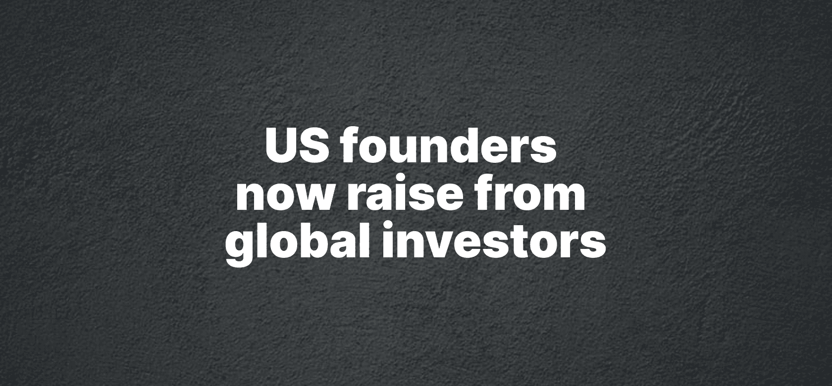 US founders now raise from global investors