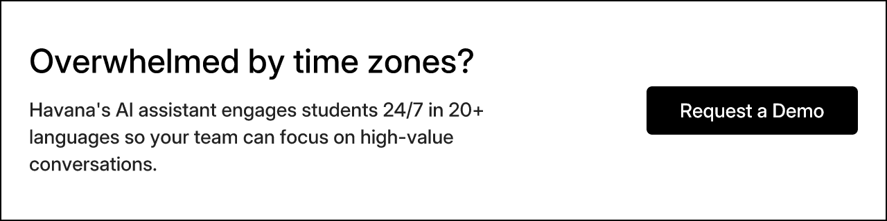 Overwhelmed by time zones? Havana's AI assistant engages students 24/7 in 20+ languages so your team can focus on high-value conversations.