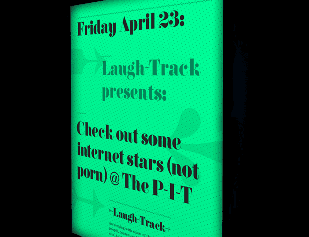 A green poster on a black background displays text reading "Friday April 23: Laugh-Track presents: Check out some internet stars (not porn) @ The P-I-T". Smaller text at the bottom reads "~Laugh-Track~ An evening with some of the people I care about."