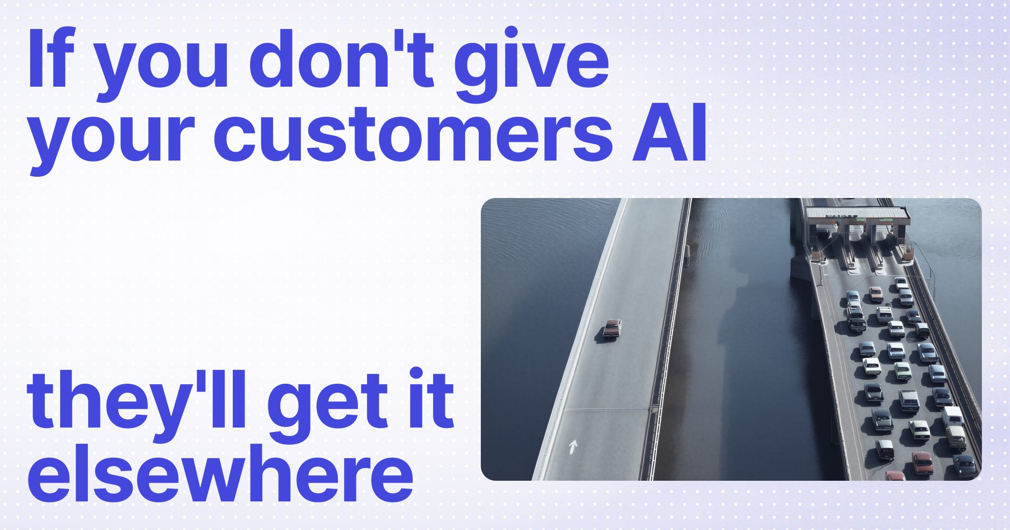 If you don't give your customers AI, they'll get it elsewhere  