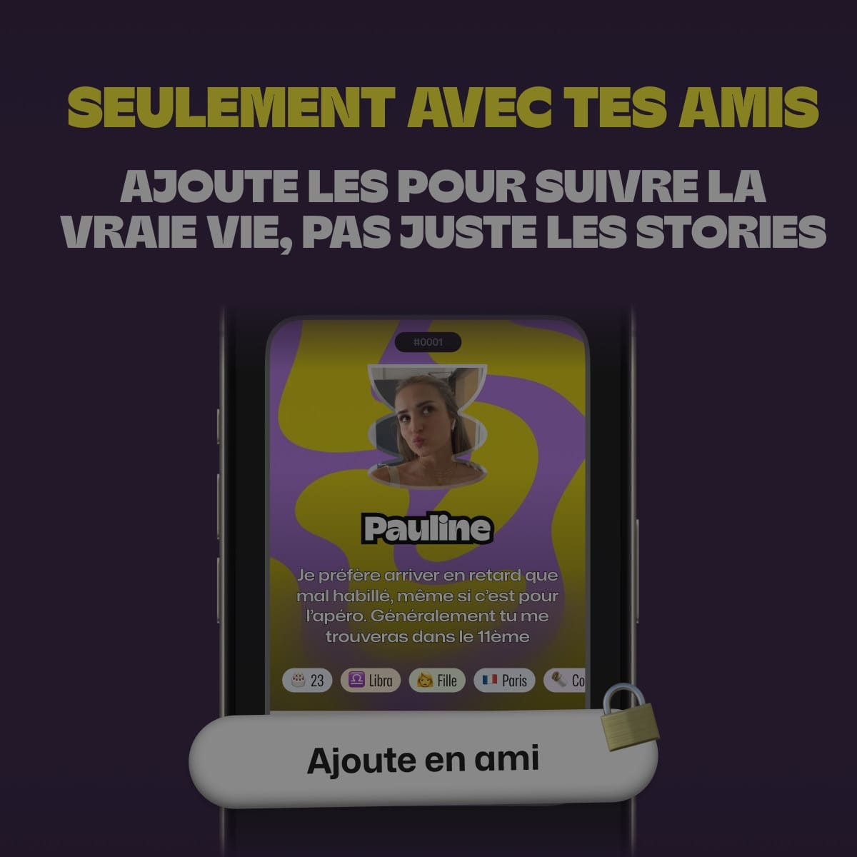 Seulement avec tes amis, ajoute les pour découvrir leur vraie vie, pas juste des stories.