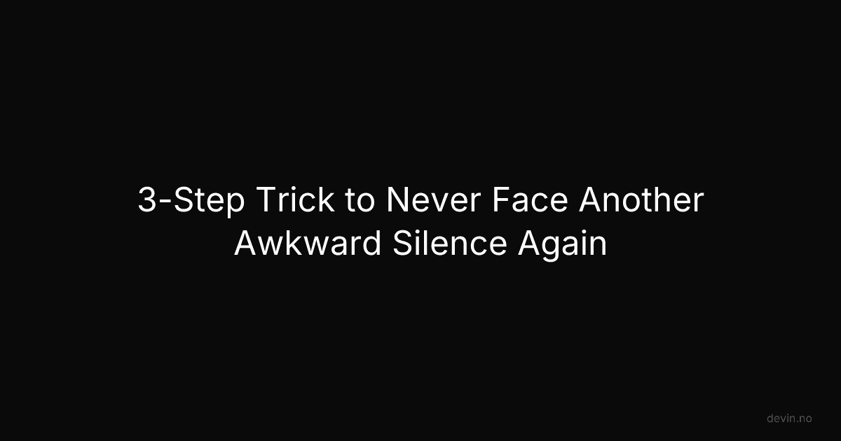 3-Step Trick to Never Face Another Awkward Silence Again - Dev, in