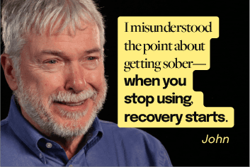 Quote about recovery: "I misunderstood the point about getting sober-- when you stop using, recovery starts." - John