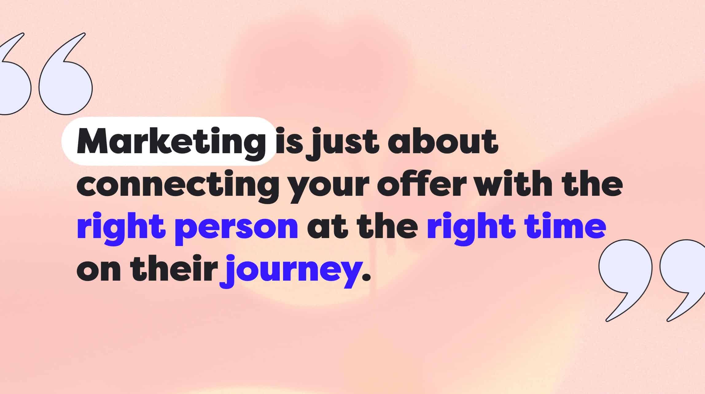 Marketing is connecting your offer with the right person at the right time