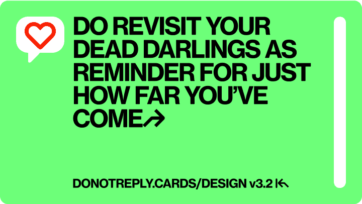 DO REVISIT YOUR DEAD DARLINGS AS REMINDER FOR JUST HOW FAR YOU’VE COME↱