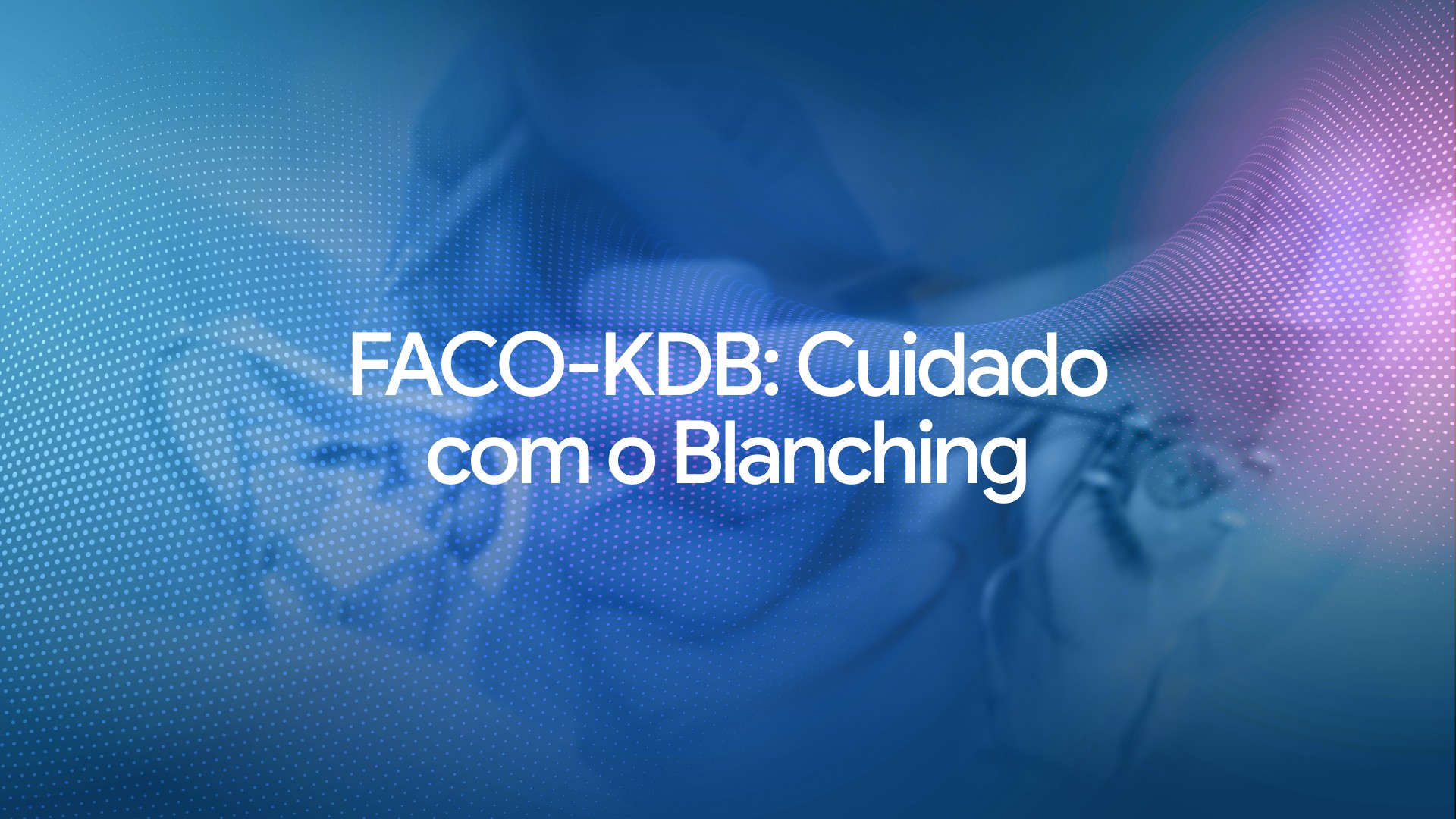 Faco-KDB: cuidado com o blanching