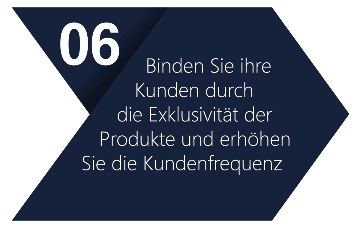 6) Binden Sie ihre Kunden durch die Exklusivität der Produkte und erhöhen Sie die Kundenfrequenz.