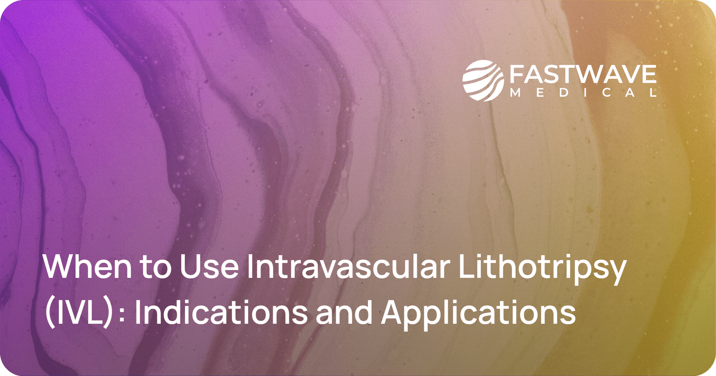When to Use Intravascular Lithotripsy (IVL) FastWave Medical