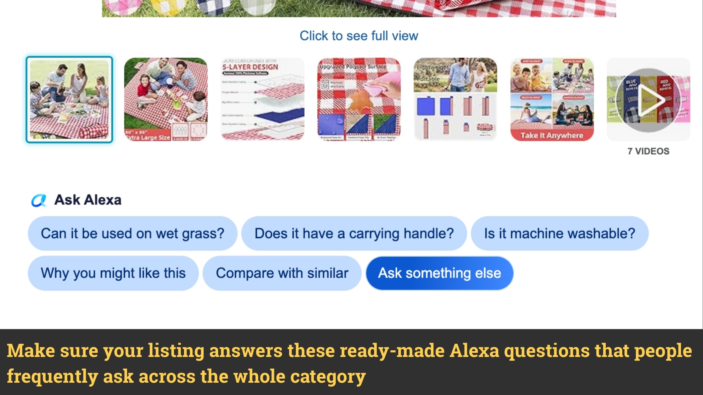 The image displays a product listing interface, likely for a picnic blanket. At the top, a "Click to see full view" button is visible, suggesting a larger image is available. Below this, a carousel of smaller images showcases different aspects of the product: families enjoying picnics, a close-up of the blanket's texture and layers, and a collage titled "Take It Anywhere" with various lifestyle shots. To the right of these thumbnails, a "7 VIDEOS" indicator is present.  The central part of the interface features an "Ask Alexa" section with several pre-set questions presented as clickable buttons: "Can it be used on wet grass?", "Does it have a carrying handle?", "Is it machine washable?", "Why you might like this", "Compare with similar", and "Ask something else".  Finally, a dark banner at the bottom contains text in yellow, urging the user to "Make sure your listing answers these ready-made Alexa questions that people frequently ask across the whole category".