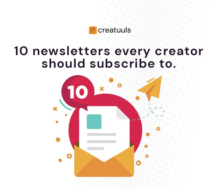 10 newsletters every creator should subscribe to.