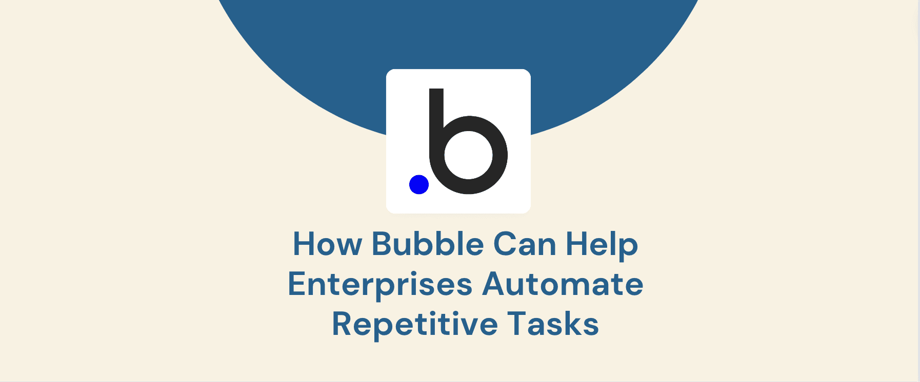 Free Up Your Workforce: How Bubble Can Help Enterprises Automate Repetitive Tasks