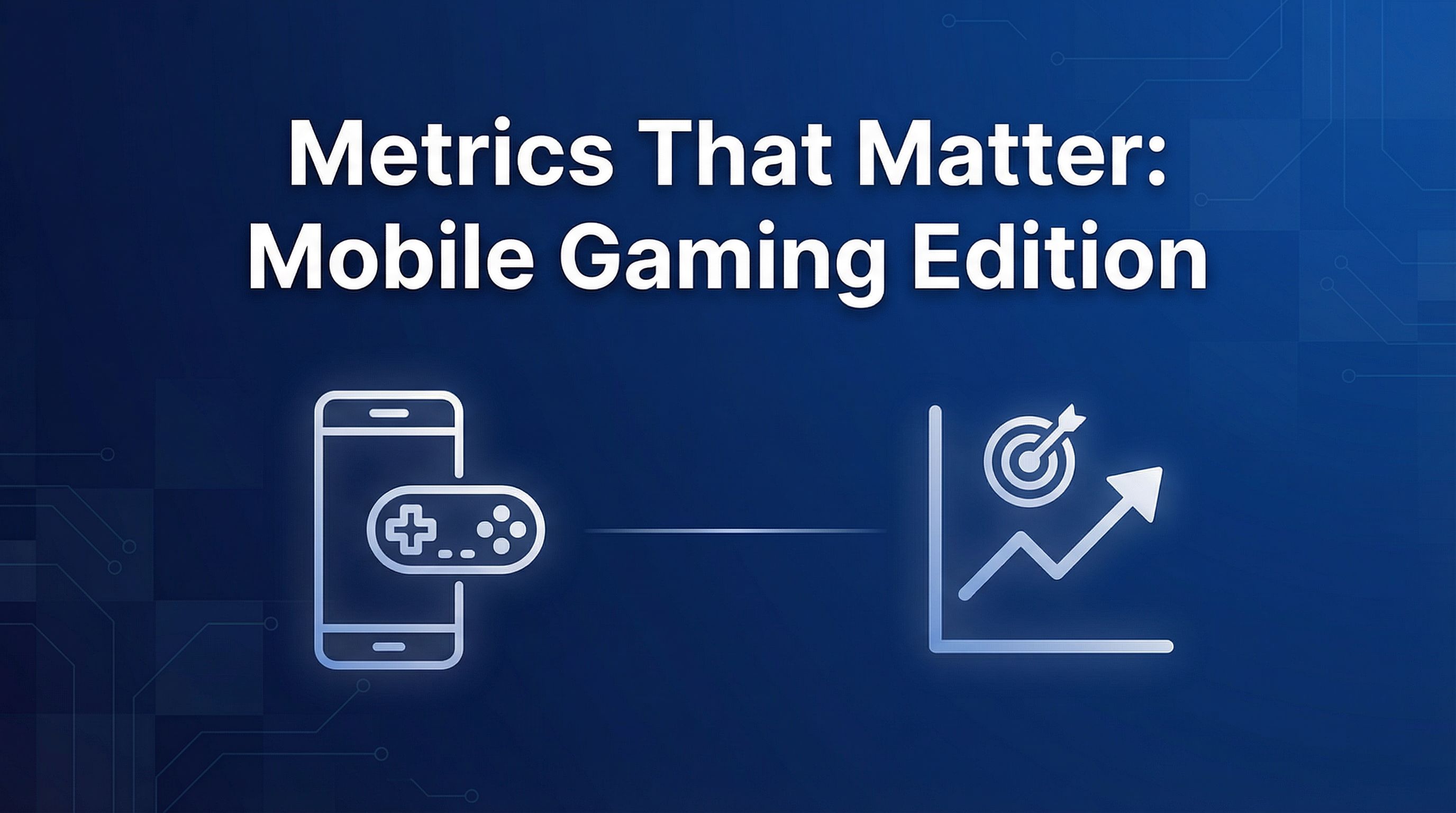 Metrics That Matter: Mobile Gaming Edition