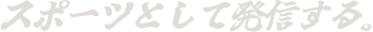 スポーツとして発信する。
